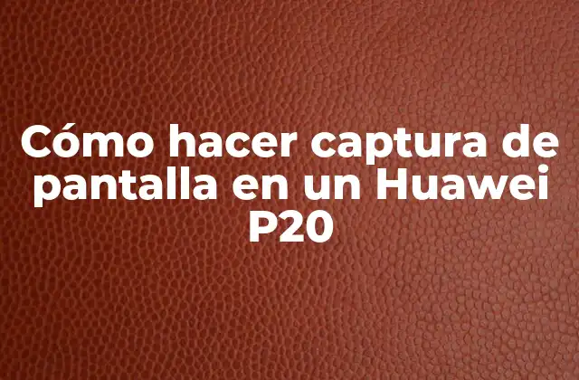 Cómo Hacer Captura de Pantalla en un Huawei P20