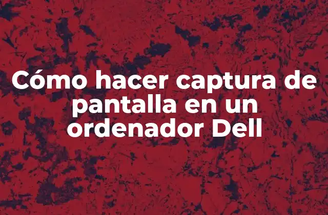 Cómo Hacer Captura de Pantalla en un Ordenador Dell
