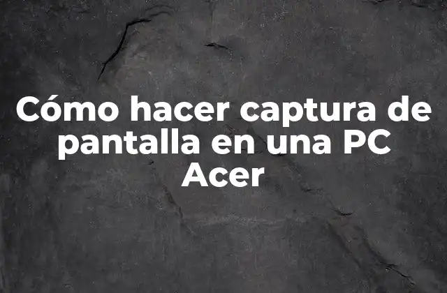 Cómo Hacer Captura de Pantalla en una Pc Acer