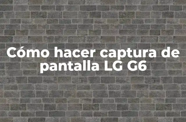 Cómo Hacer Captura de Pantalla Lg G6