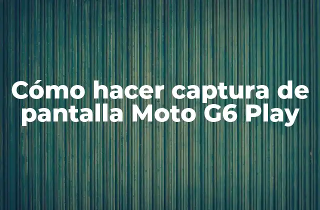 Cómo Hacer Captura de Pantalla Moto G6 Play