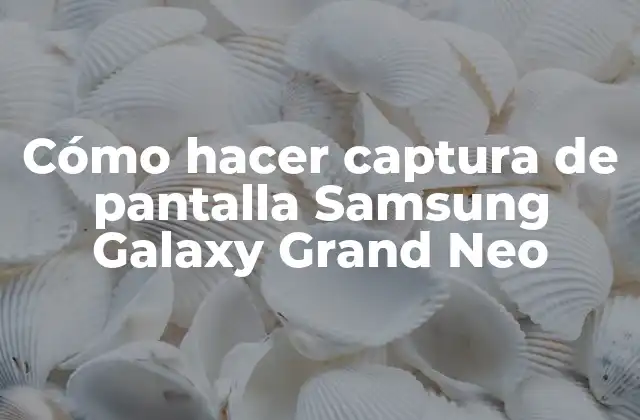 Cómo Hacer Captura de Pantalla Samsung Galaxy Grand Neo