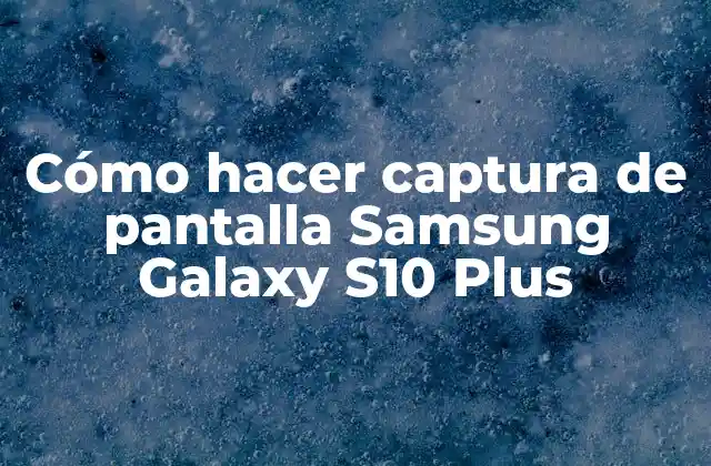 Cómo Hacer Captura de Pantalla Samsung Galaxy S10 Plus