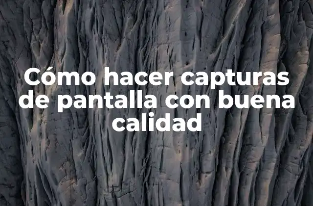 Cómo Hacer Capturas de Pantalla con Buena Calidad