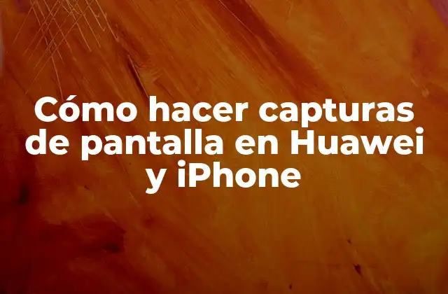 Cómo Hacer Capturas de Pantalla en Huawei y Iphone