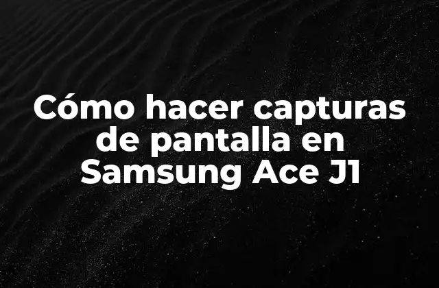 Cómo Hacer Capturas de Pantalla en Samsung Ace J1