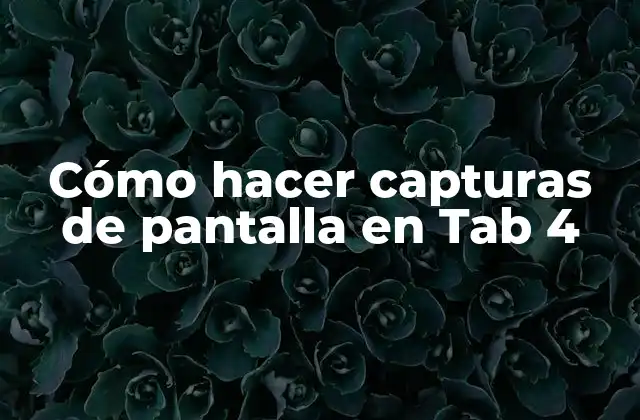 Cómo Hacer Capturas de Pantalla en Tab 4