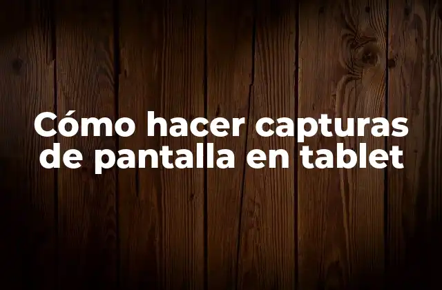 Cómo Hacer Capturas de Pantalla en Tablet