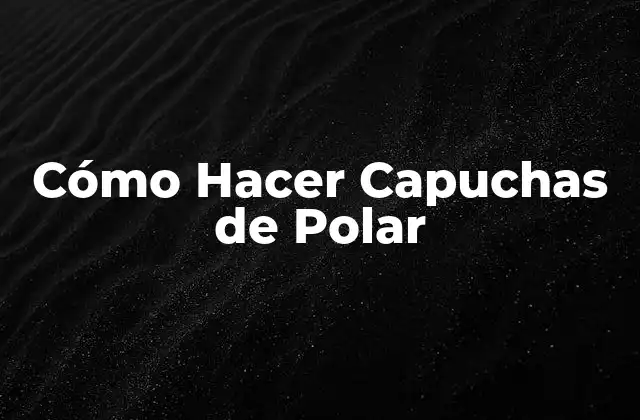 ¿Qué son las Capuchas de Polar y para Qué Sirven?