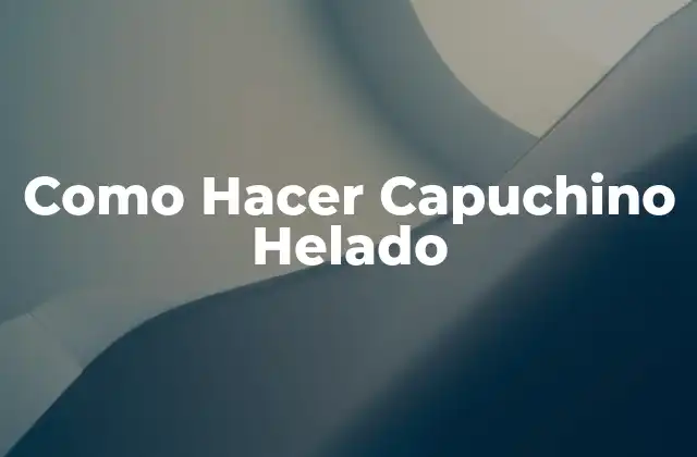 Como Hacer Capuchino Helado 2 ¿Qué es un Capuchino Helado?