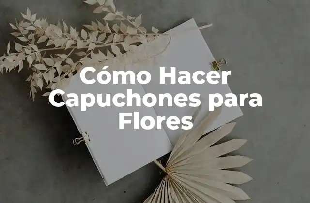 Cómo Hacer Capuchones para Flores