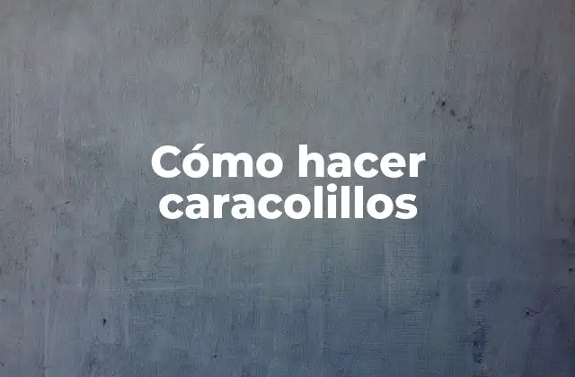 Cómo Hacer Caracolillos