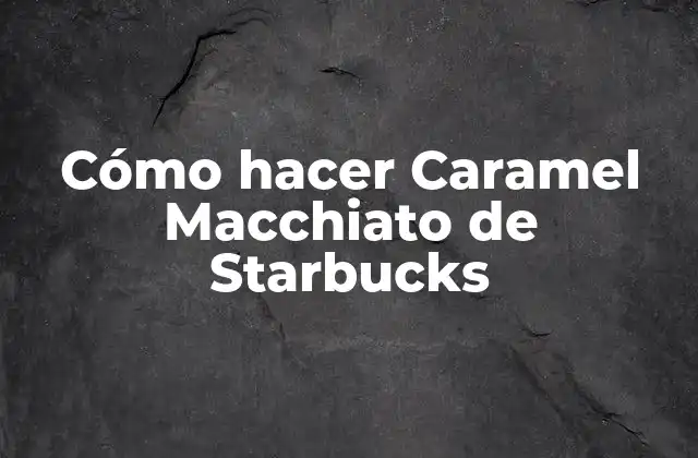 Cómo Hacer Caramel Macchiato de Starbucks