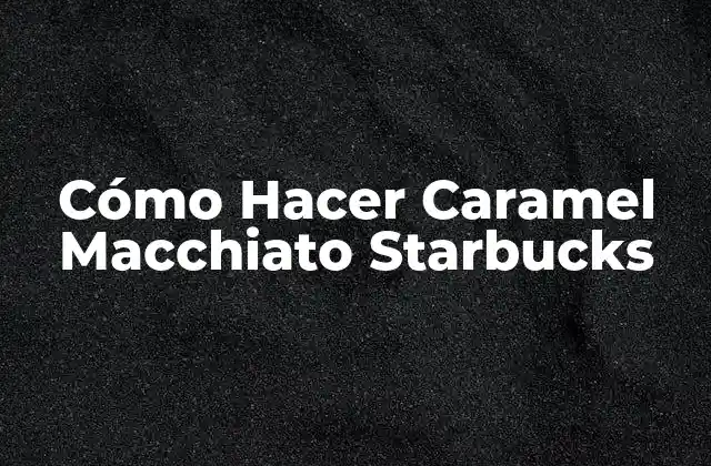 Cómo Hacer Caramel Macchiato Starbucks