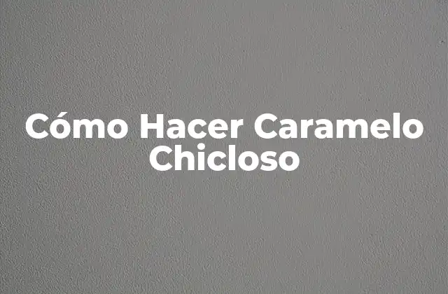 Cómo Hacer Caramelo Chicloso