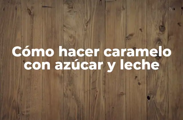 Cómo Hacer Caramelo con Azúcar y Leche