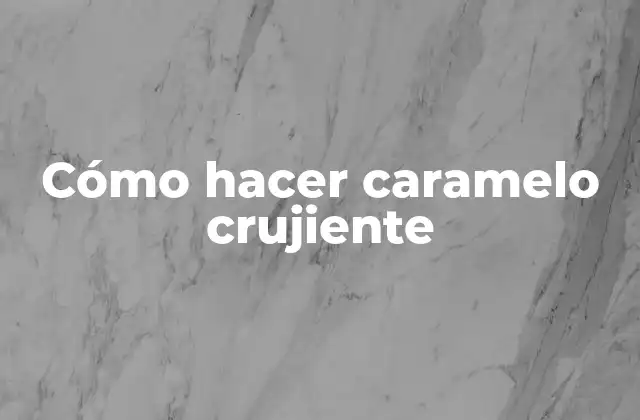 Cómo Hacer Caramelo Crujiente