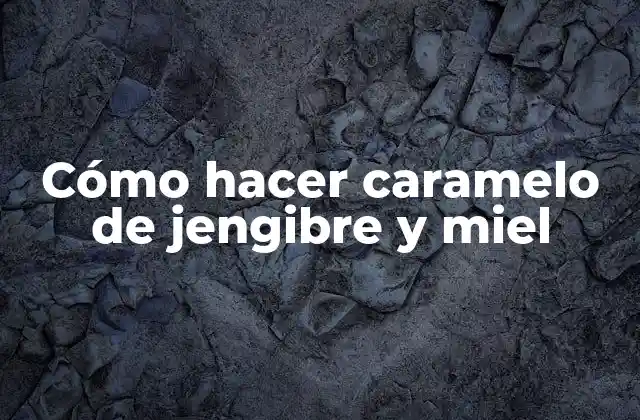 Cómo Hacer Caramelo de Jengibre y Miel