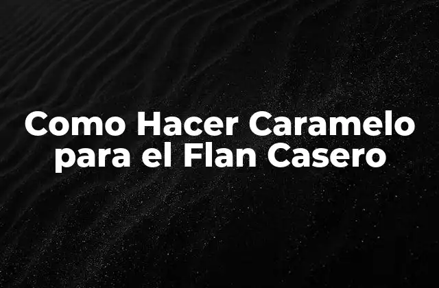Como Hacer Caramelo para el Flan Casero