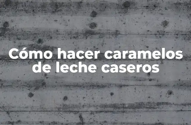 Cómo hacer caramelos de leche caseros