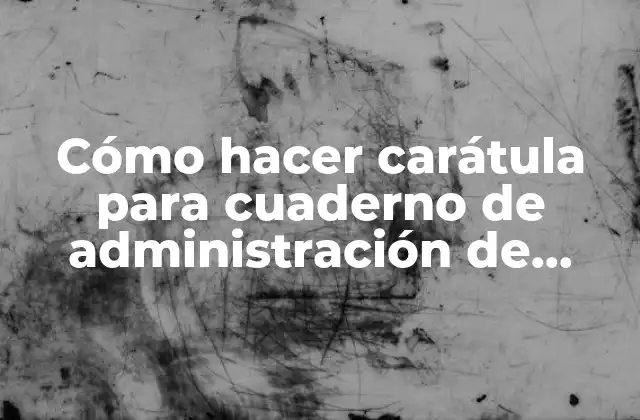 Cómo Hacer Carátula para Cuaderno de Administración de Empresas
