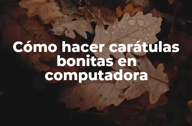 Cómo Hacer Carátulas Bonitas en Computadora