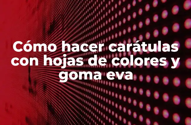 Cómo Hacer Carátulas con Hojas de Colores y Goma Eva