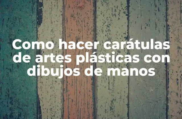 Como Hacer Carátulas de Artes Plásticas con Dibujos de Manos