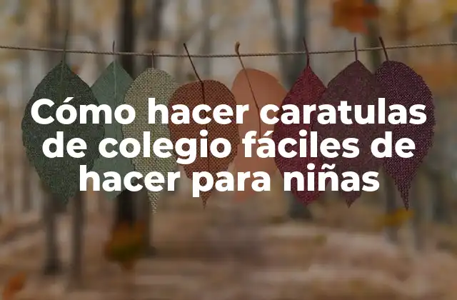 Cómo Hacer Caratulas de Colegio Fáciles de Hacer para Niñas