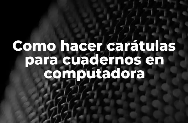Como Hacer Carátulas para Cuadernos en Computadora