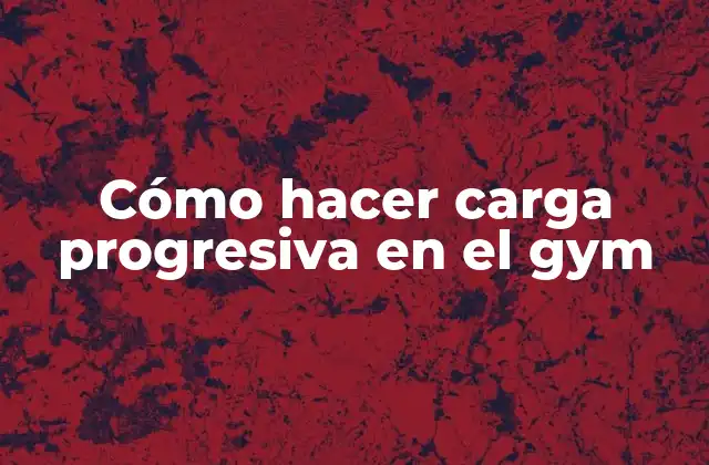 Cómo Hacer Carga Progresiva en el Gym