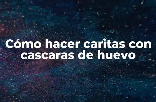 Cómo Hacer Caritas con Cascaras de Huevo