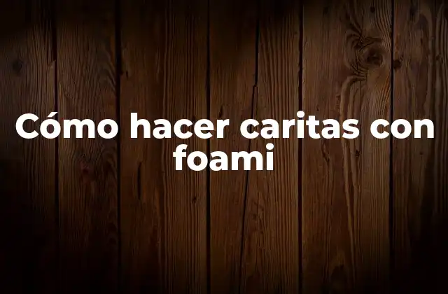 Cómo Hacer Caritas con Foami