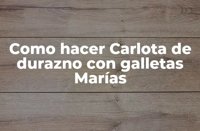 Como Hacer Carlota de Durazno con Galletas Marías