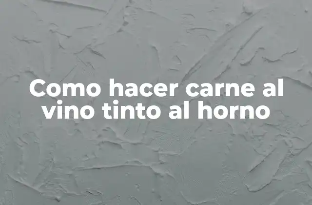 Como Hacer Carne Al Vino Tinto Al Horno