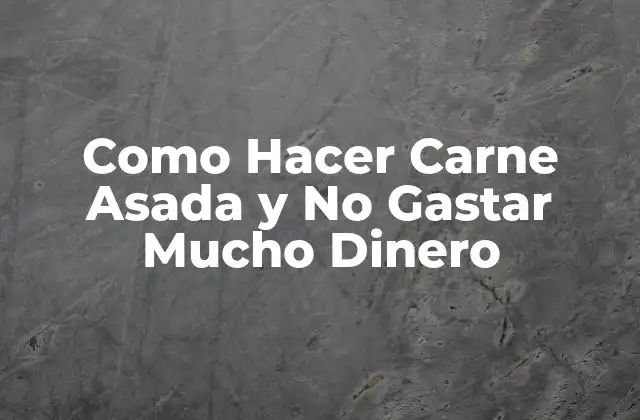 Como Hacer Carne Asada y No Gastar Mucho Dinero