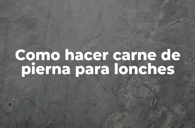 Como Hacer Carne de Pierna para Lonches
