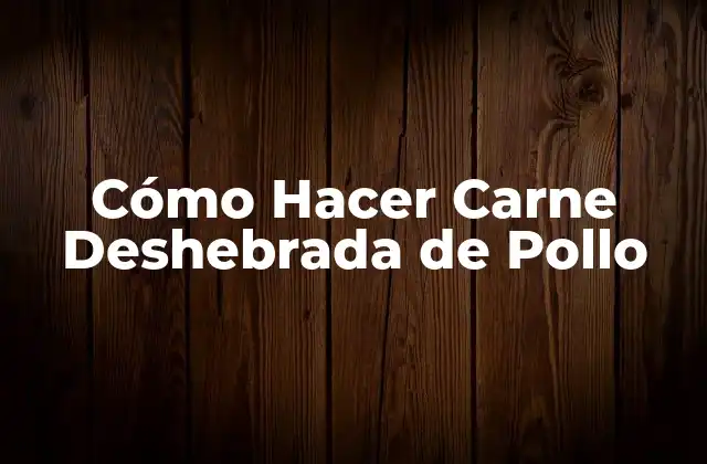 Cómo Hacer Carne Deshebrada de Pollo