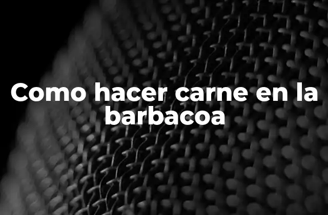 Como Hacer Carne en la Barbacoa