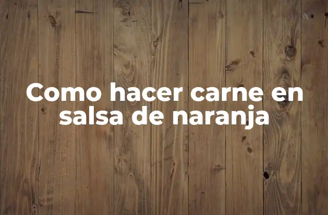 Como Hacer Carne en Salsa de Naranja