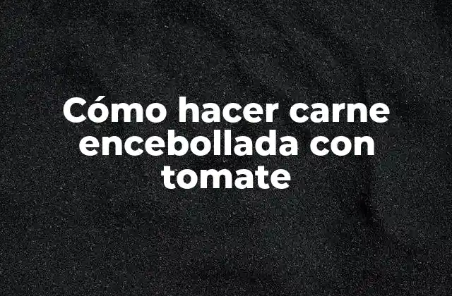 Cómo Hacer Carne Encebollada con Tomate