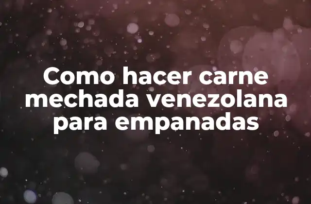 Como Hacer Carne Mechada Venezolana para Empanadas