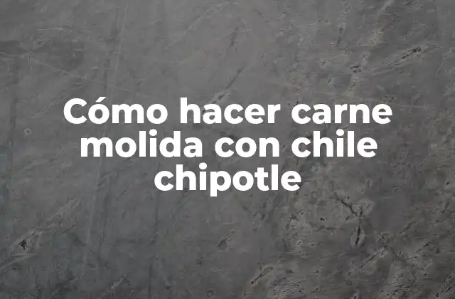 Cómo Hacer Carne Molida con Chile Chipotle