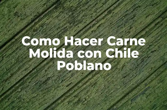 Como Hacer Carne Molida con Chile Poblano