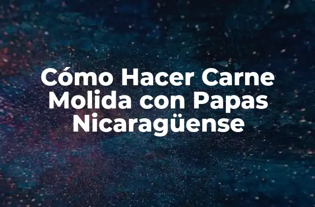 Cómo Hacer Carne Molida con Papas Nicaragüense