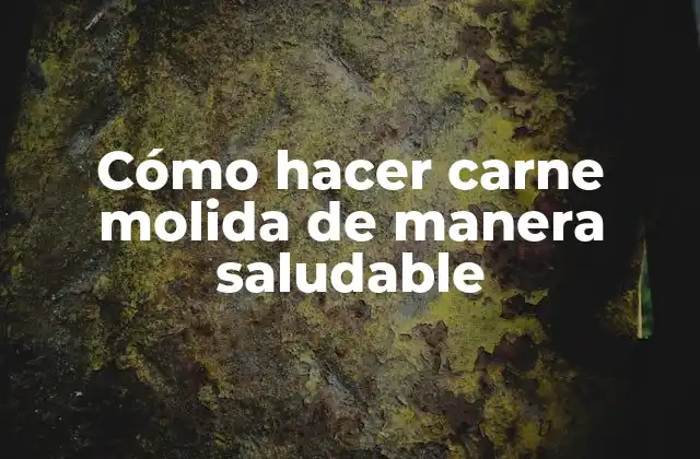 Cómo Hacer Carne Molida de Manera Saludable