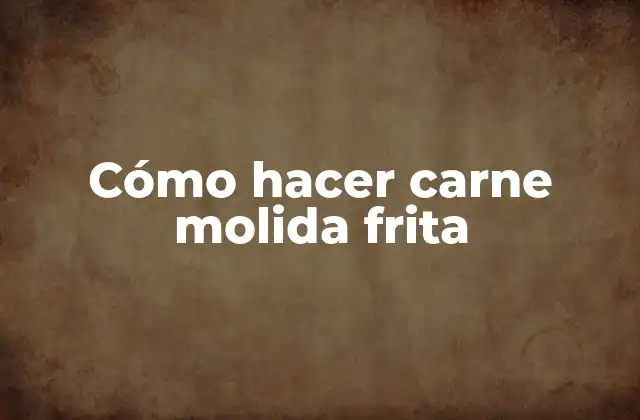 Cómo Hacer Carne Molida Frita