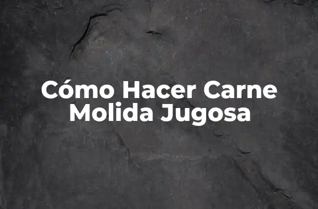 Cómo Hacer Carne Molida Jugosa