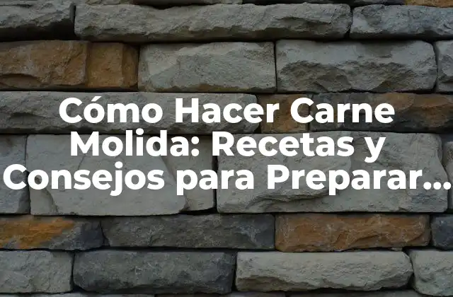 Cómo Hacer Carne Molida: Recetas y Consejos para Preparar la Mejor Carne Molida Casera
