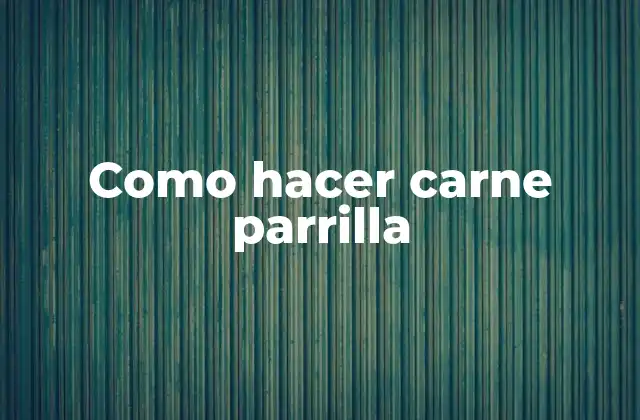 Como Hacer Carne Parrilla